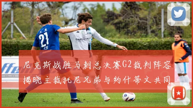 尼克斯战胜马刺总决赛G2裁判阵容揭晓主裁托尼兄弟与约什蒂文共同执法