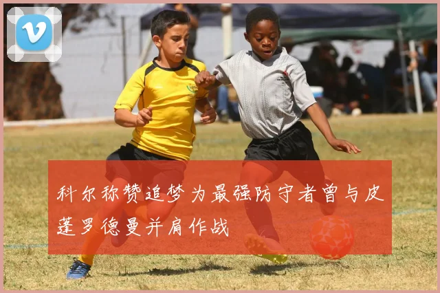 科尔称赞追梦为最强防守者曾与皮蓬罗德曼并肩作战