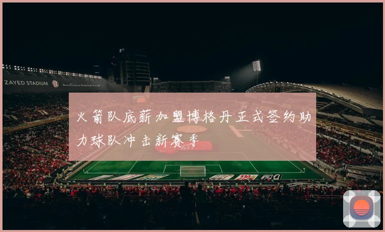 火箭队底薪加盟博格丹正式签约助力球队冲击新赛季