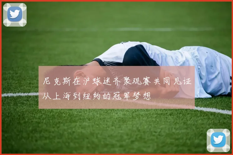 尼克斯在沪球迷齐聚观赛共同见证从上海到纽约的冠军梦想