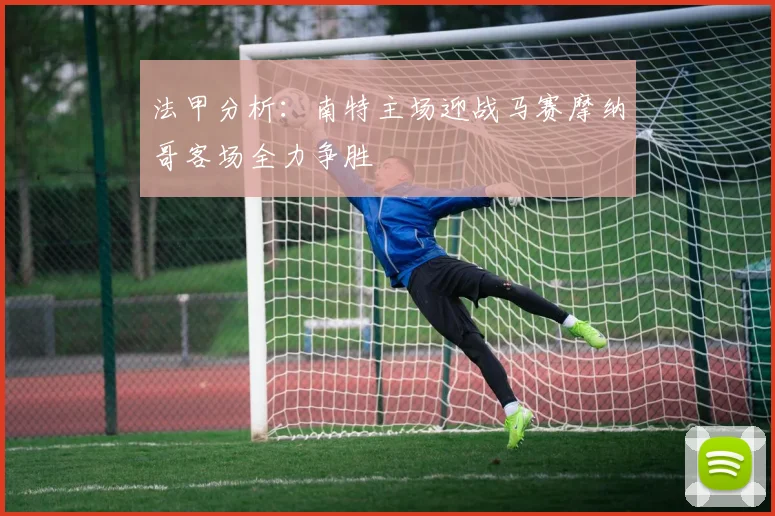 法甲分析：南特主场迎战马赛摩纳哥客场全力争胜