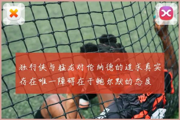 独行侠与猛龙对伦纳德的追求真实存在唯一障碍在于鲍尔默的态度