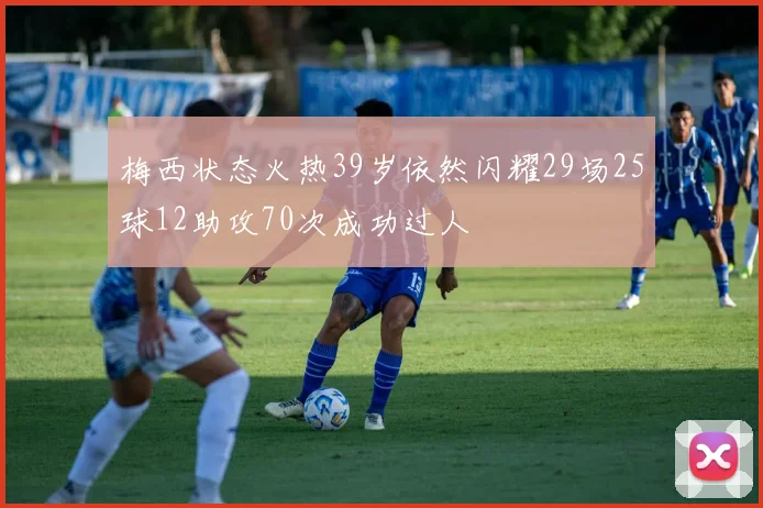 梅西状态火热39岁依然闪耀29场25球12助攻70次成功过人