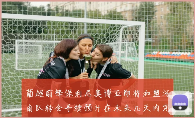 葡超前锋保利尼奥博亚即将加盟河南队转会手续预计在未来几天内完成