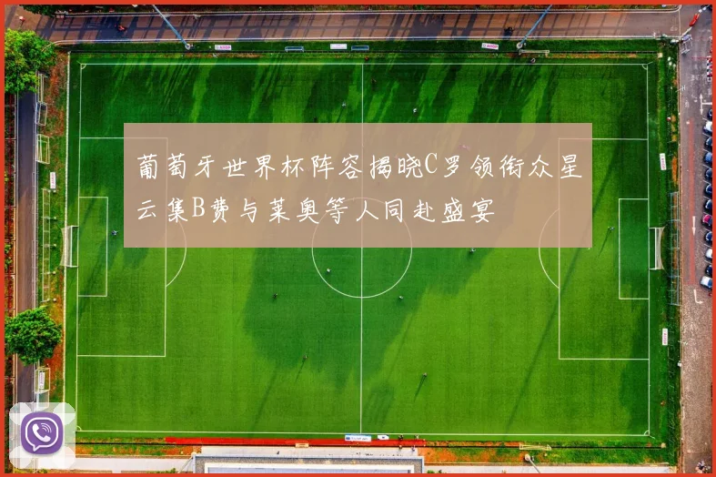 葡萄牙世界杯阵容揭晓C罗领衔众星云集B费与莱奥等人同赴盛宴