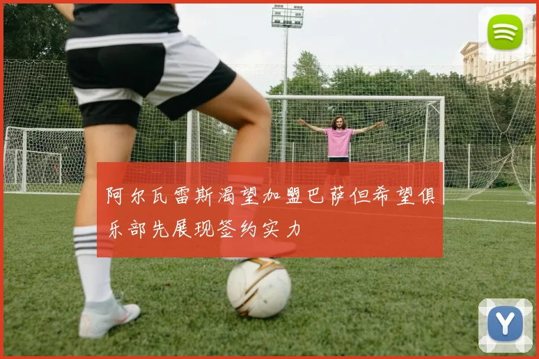 阿尔瓦雷斯渴望加盟巴萨但希望俱乐部先展现签约实力